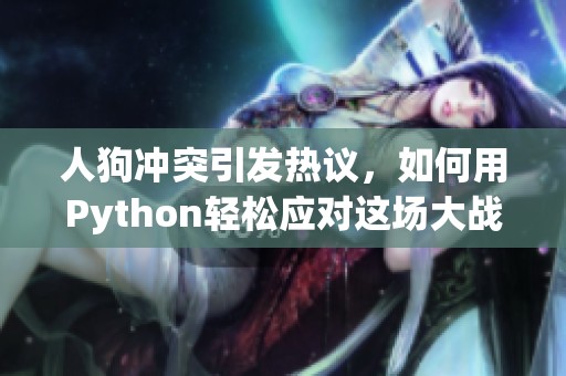 人狗冲突引发热议，如何用Python轻松应对这场大战