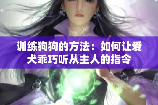 训练狗狗的方法：如何让爱犬乖巧听从主人的指令