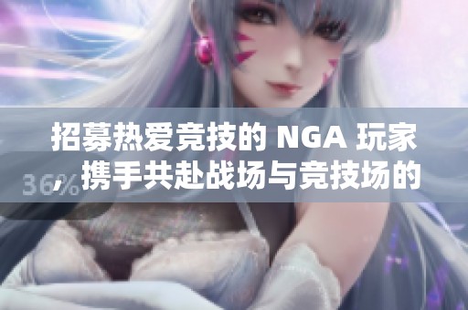 招募热爱竞技的 NGA 玩家，携手共赴战场与竞技场的精彩对决