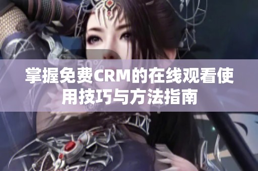 掌握免费CRM的在线观看使用技巧与方法指南