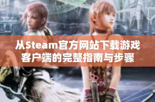 从Steam官方网站下载游戏客户端的完整指南与步骤