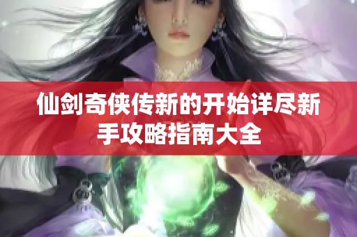 仙剑奇侠传新的开始详尽新手攻略指南大全