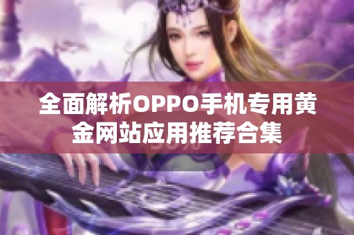 全面解析OPPO手机专用黄金网站应用推荐合集