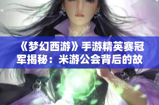 《梦幻西游》手游精英赛冠军揭秘：米游公会背后的故事与荣誉