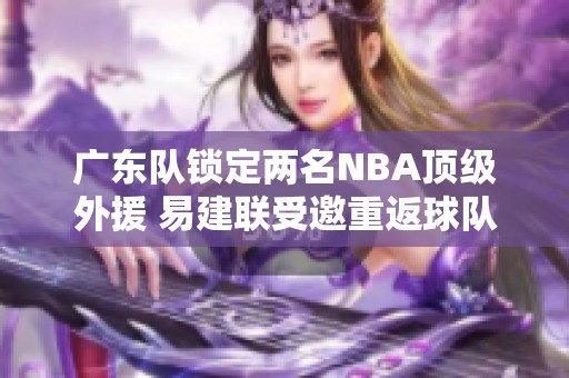 广东队锁定两名NBA顶级外援 易建联受邀重返球队