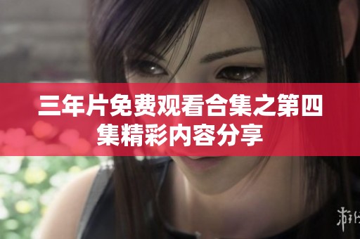 三年片免费观看合集之第四集精彩内容分享