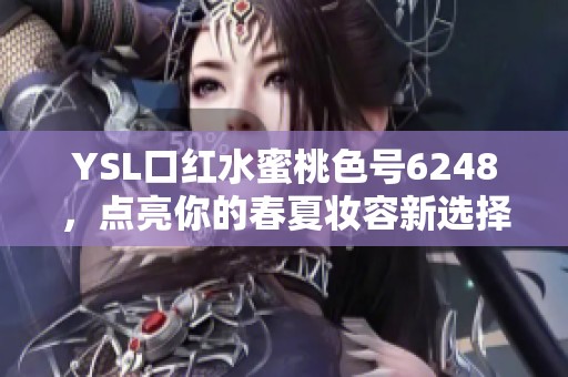 YSL口红水蜜桃色号6248，点亮你的春夏妆容新选择