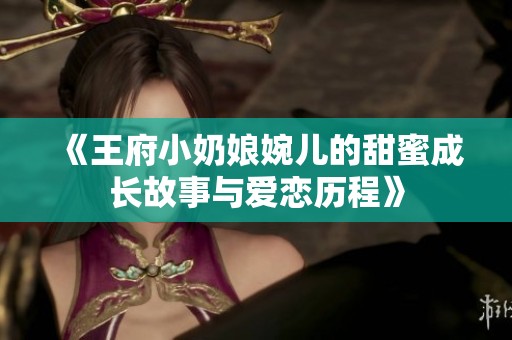 《王府小奶娘婉儿的甜蜜成长故事与爱恋历程》