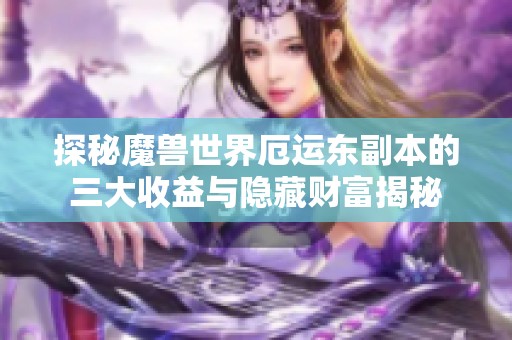 探秘魔兽世界厄运东副本的三大收益与隐藏财富揭秘