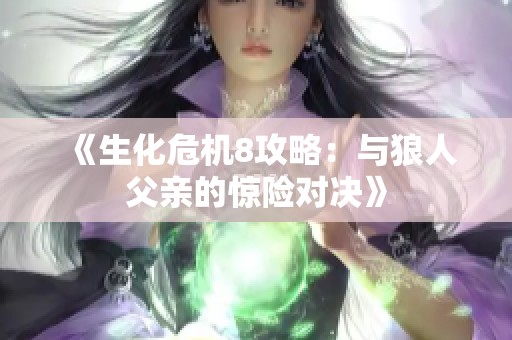 《生化危机8攻略：与狼人父亲的惊险对决》