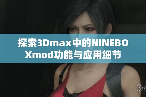 探索3Dmax中的NINEBOXmod功能与应用细节