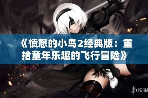 《愤怒的小鸟2经典版：重拾童年乐趣的飞行冒险》