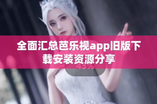 全面汇总芭乐视app旧版下载安装资源分享