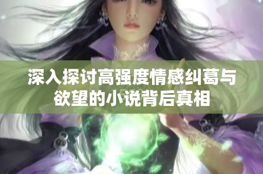 深入探讨高强度情感纠葛与欲望的小说背后真相