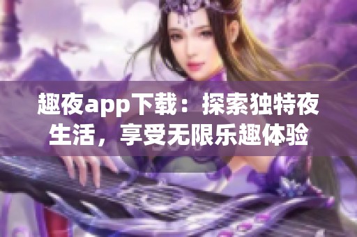 趣夜app下载：探索独特夜生活，享受无限乐趣体验