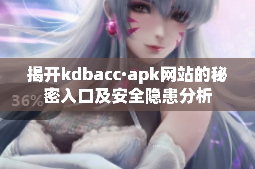 揭开kdbacc·apk网站的秘密入口及安全隐患分析