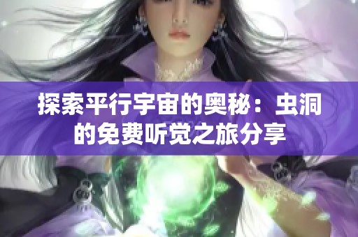 探索平行宇宙的奥秘：虫洞的免费听觉之旅分享