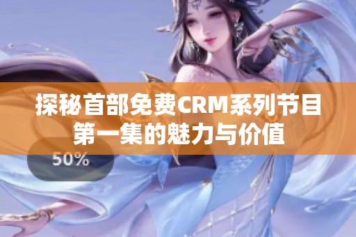 探秘首部免费CRM系列节目第一集的魅力与价值