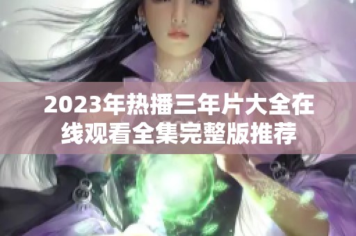 2023年热播三年片大全在线观看全集完整版推荐