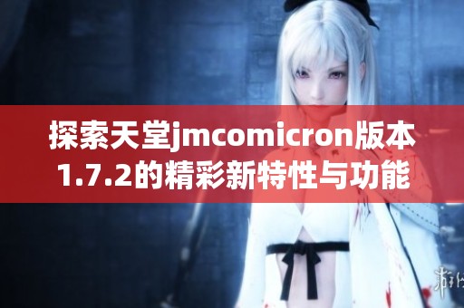 探索天堂jmcomicron版本1.7.2的精彩新特性与功能解析