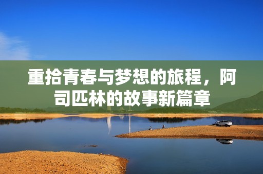 重拾青春与梦想的旅程，阿司匹林的故事新篇章