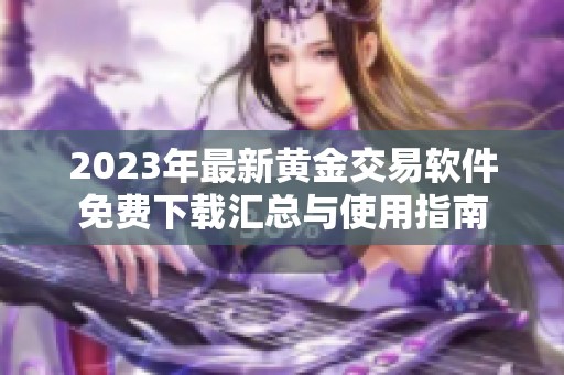 2023年最新黄金交易软件免费下载汇总与使用指南