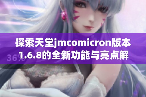 探索天堂jmcomicron版本1.6.8的全新功能与亮点解析