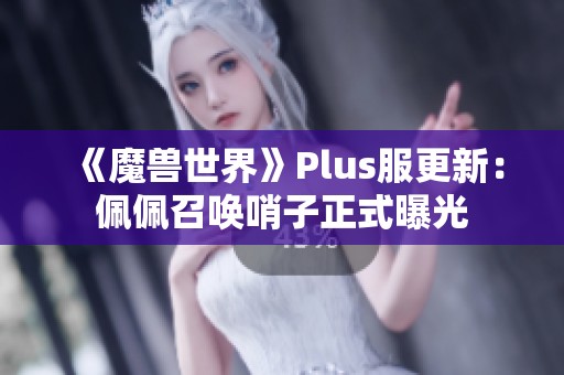 《魔兽世界》Plus服更新：佩佩召唤哨子正式曝光