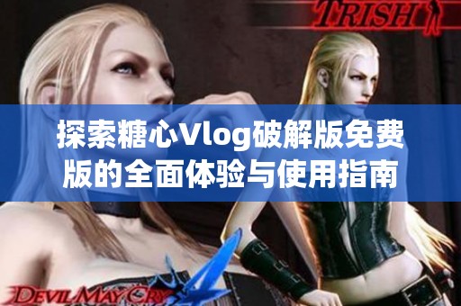 探索糖心Vlog破解版免费版的全面体验与使用指南