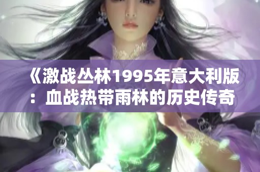 《激战丛林1995年意大利版：血战热带雨林的历史传奇》