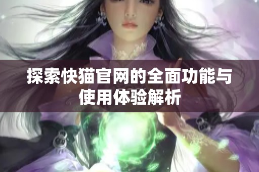 探索快猫官网的全面功能与使用体验解析