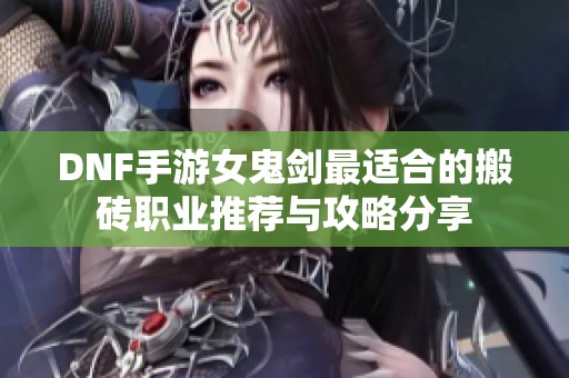 DNF手游女鬼剑最适合的搬砖职业推荐与攻略分享