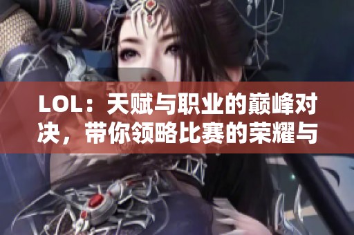 LOL：天赋与职业的巅峰对决，带你领略比赛的荣耀与挑战