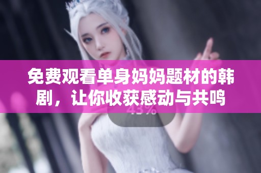 免费观看单身妈妈题材的韩剧，让你收获感动与共鸣