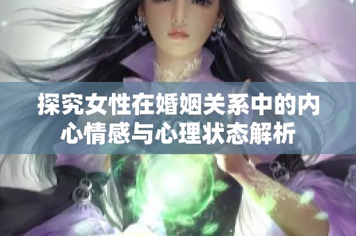 探究女性在婚姻关系中的内心情感与心理状态解析