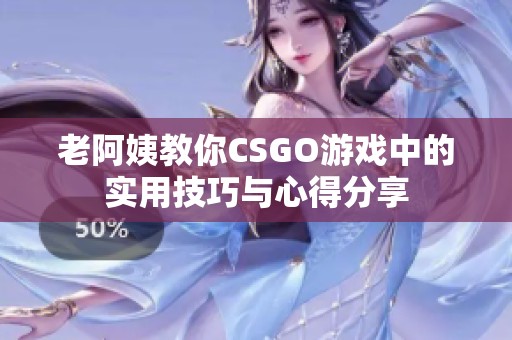 老阿姨教你CSGO游戏中的实用技巧与心得分享