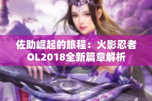 佐助崛起的旅程：火影忍者OL2018全新篇章解析