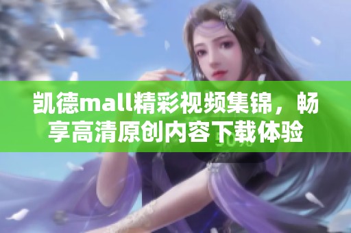 凯德mall精彩视频集锦，畅享高清原创内容下载体验