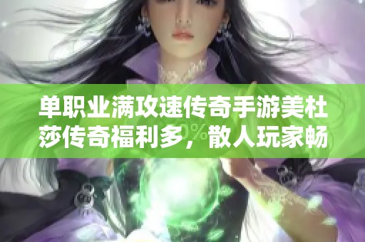 单职业满攻速传奇手游美杜莎传奇福利多，散人玩家畅享重返经典的体验