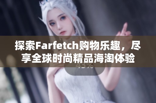 探索Farfetch购物乐趣，尽享全球时尚精品海淘体验