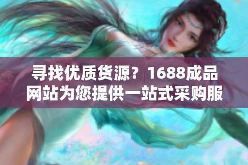 寻找优质货源？1688成品网站为您提供一站式采购服务