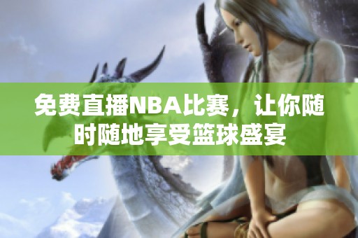 免费直播NBA比赛，让你随时随地享受篮球盛宴