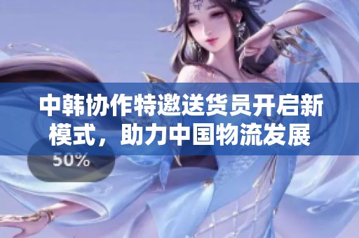 中韩协作特邀送货员开启新模式，助力中国物流发展