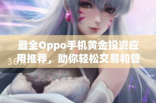 最全Oppo手机黄金投资应用推荐，助你轻松交易和管理资产