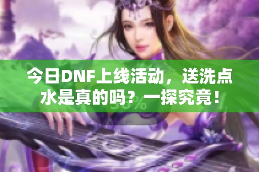 今日DNF上线活动，送洗点水是真的吗？一探究竟！