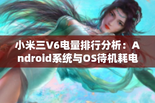 小米三V6电量排行分析：Android系统与OS待机耗电问题解析