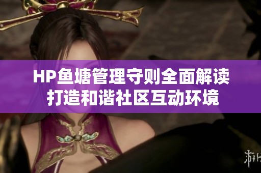 HP鱼塘管理守则全面解读 打造和谐社区互动环境