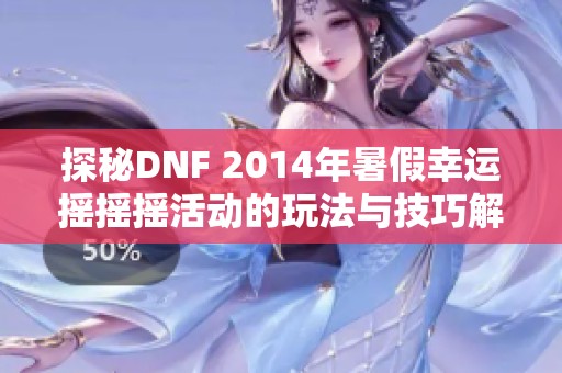 探秘DNF 2014年暑假幸运摇摇摇活动的玩法与技巧解析