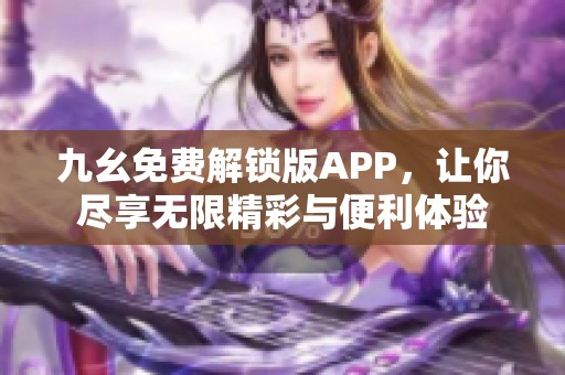 九幺免费解锁版APP，让你尽享无限精彩与便利体验