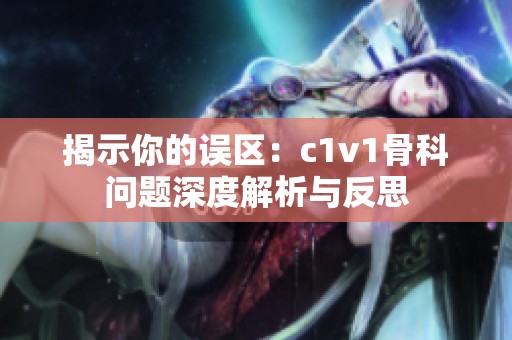 揭示你的误区：c1v1骨科问题深度解析与反思